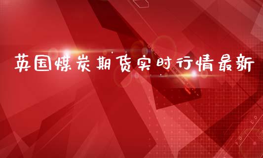 英国煤炭期货实时行情最新_https://www.qdlswl.com_股指_第1张