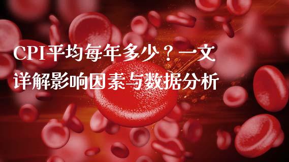 CPI平均每年多少？一文详解影响因素与数据分析_https://www.qdlswl.com_外盘_第1张