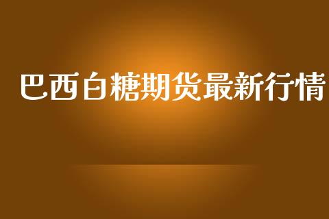 巴西白糖期货最新行情_https://www.qdlswl.com_直播_第1张