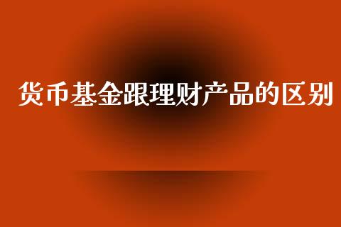 货币基金跟理财产品的区别_https://www.qdlswl.com_理财_第1张