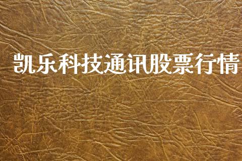 凯乐科技通讯股票行情_https://www.qdlswl.com_股票_第1张