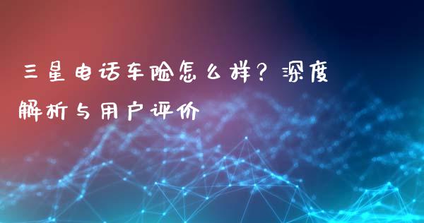 三星电话车险怎么样？深度解析与用户评价_https://www.qdlswl.com_外盘_第1张