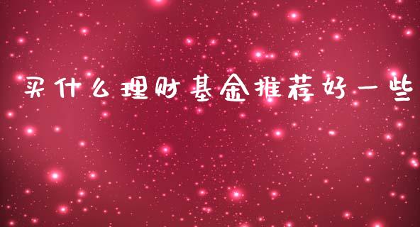 买什么理财基金推荐好一些_https://www.qdlswl.com_理财_第1张