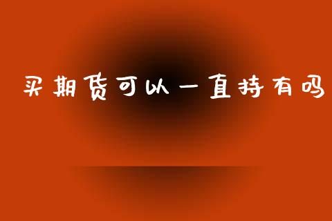 买期货可以一直持有吗_https://www.qdlswl.com_期货_第1张
