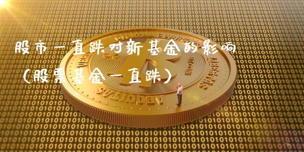 股市一直跌对新基金的影响（股票基金一直跌）_https://www.qdlswl.com_基金_第1张