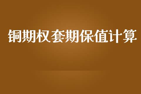 铜期权套期保值计算_https://www.qdlswl.com_直播_第1张