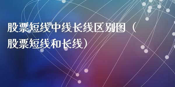 股票短线中线长线区别图（股票短线和长线）_https://www.qdlswl.com_外盘_第1张