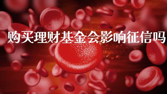 购买理财基金会影响征信吗_https://www.qdlswl.com_基金_第1张