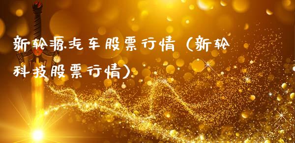 新轮源汽车股票行情（新轮科技股票行情）_https://www.qdlswl.com_股票_第1张
