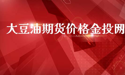 大豆油期货价格金投网_https://www.qdlswl.com_直播_第1张