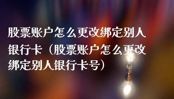 股票账户怎么更改绑定别人银行卡（股票账户怎么更改绑定别人银行卡号）_https://www.qdlswl.com_内盘_第1张