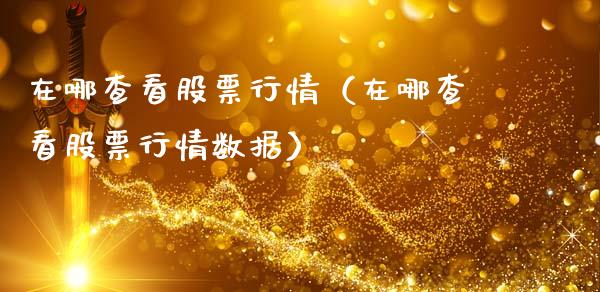 在哪查看股票行情（在哪查看股票行情数据）_https://www.qdlswl.com_外盘_第1张