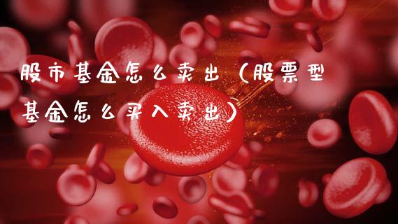 股市基金怎么卖出（股票型基金怎么买入卖出）_https://www.qdlswl.com_理财_第1张