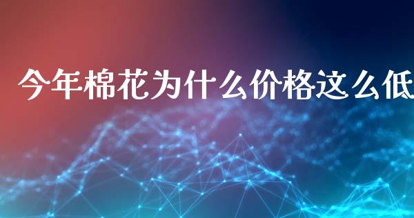 今年棉花为什么价格这么低_https://www.qdlswl.com_股指_第1张