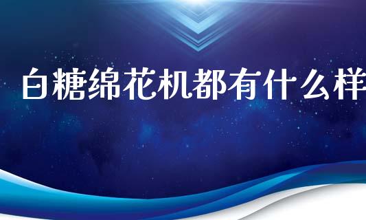 白糖绵花机都有什么样_https://www.qdlswl.com_股票_第1张