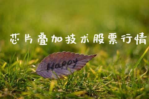 芯片叠加技术股票行情_https://www.qdlswl.com_内盘_第1张