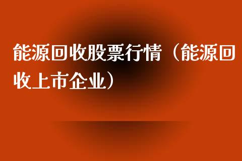 能源回收股票行情（能源回收上市企业）_https://www.qdlswl.com_外盘_第1张