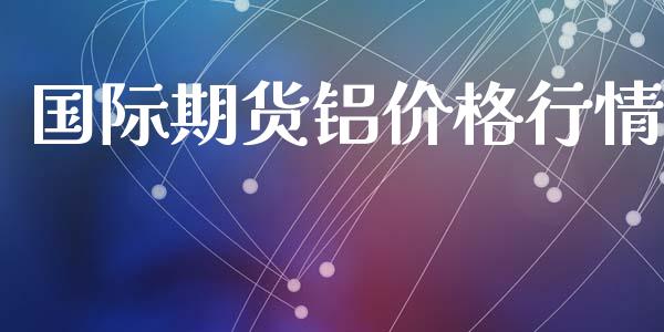 国际期货铝价格行情_https://www.qdlswl.com_股指_第1张