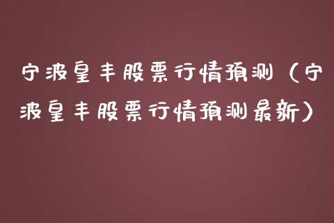 宁波皇丰股票行情预测（宁波皇丰股票行情预测最新）_https://www.qdlswl.com_内盘_第1张