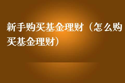 新手购买基金理财（怎么购买基金理财）_https://www.qdlswl.com_理财_第1张