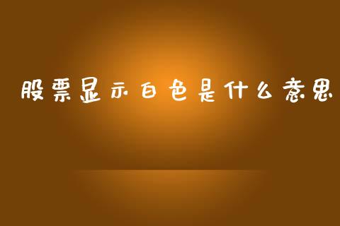 股票显示白色是什么意思_https://www.qdlswl.com_内盘_第1张