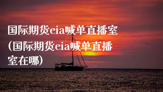 国际期货eia喊单直播室(国际期货eia喊单直播室在哪)_内盘_第1张_青岛财经网 国际期货eia喊单直播室(国际期货eia喊单直播室在哪)_https://www.qdlswl.com_内盘_第1张