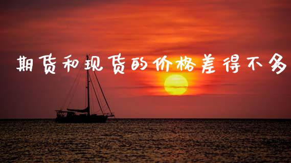 期货和现货的价格差得不多_https://www.qdlswl.com_期货_第1张