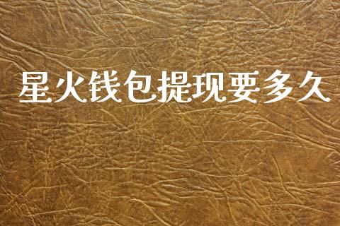 星火钱包提现要多久_https://www.qdlswl.com_直播_第1张