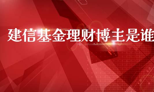 建信基金理财博主是谁_https://www.qdlswl.com_基金_第1张