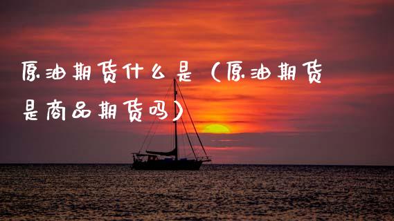 原油期货什么是（原油期货是商品期货吗）_https://www.qdlswl.com_股指_第1张