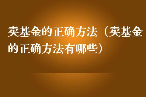 卖基金的正确方法（卖基金的正确方法有哪些）_https://www.qdlswl.com_理财_第1张