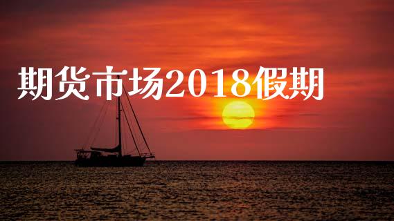 期货市场2018假期_https://www.qdlswl.com_直播_第1张