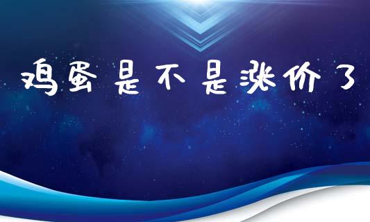 鸡蛋是不是涨价了_https://www.qdlswl.com_期货_第1张