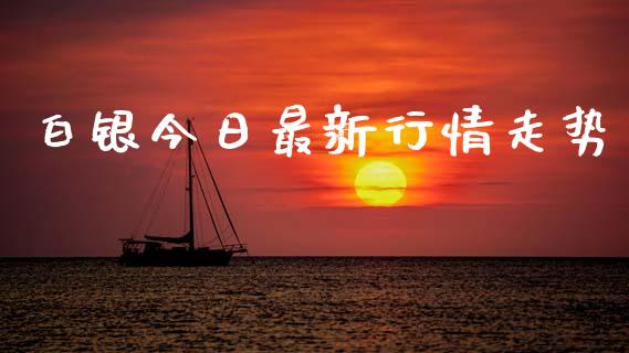白银今日最新行情走势_https://www.qdlswl.com_期货_第1张