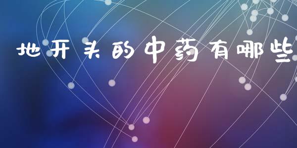 地开头的中药有哪些_https://www.qdlswl.com_内盘_第1张
