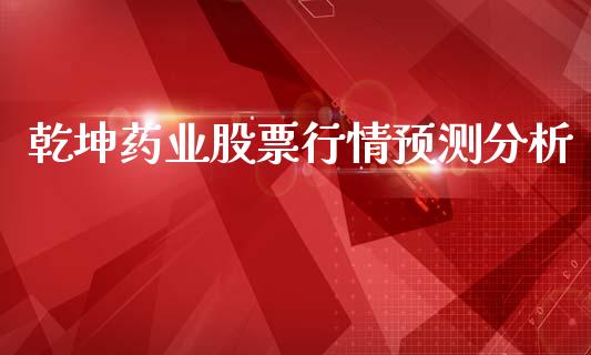 乾坤药业股票行情预测分析_https://www.qdlswl.com_内盘_第1张