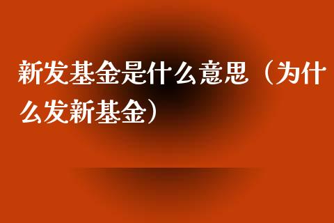 新发基金是什么意思（为什么发新基金）_https://www.qdlswl.com_理财_第1张