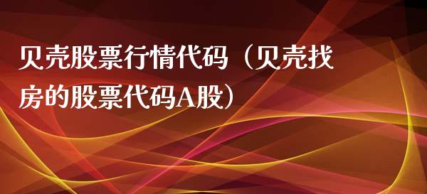 贝壳股票行情代码（贝壳找房的股票代码A股）_https://www.qdlswl.com_外盘_第1张