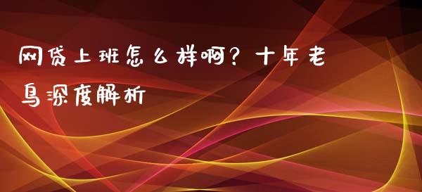 网贷上班怎么样啊？十年老鸟深度解析_https://www.qdlswl.com_股指_第1张