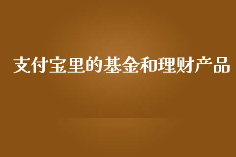 支付宝里的基金和理财产品_https://www.qdlswl.com_理财_第1张