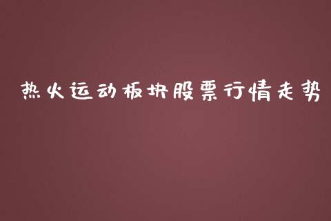 热火运动板块股票行情走势_https://www.qdlswl.com_内盘_第1张