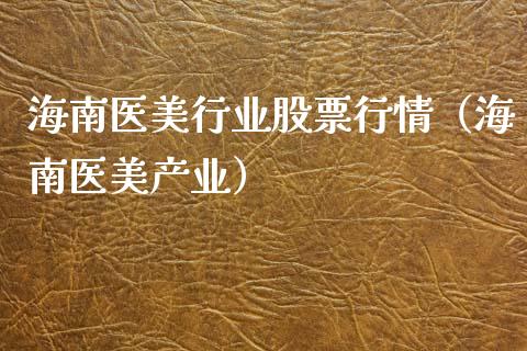 海南医美行业股票行情（海南医美产业）_https://www.qdlswl.com_外盘_第1张