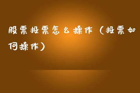 股票投票怎么操作（投票如何操作）_https://www.qdlswl.com_外盘_第1张