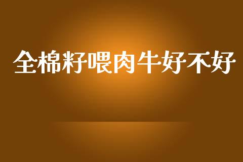 全棉籽喂肉牛好不好_https://www.qdlswl.com_期货_第1张