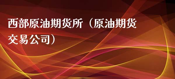西部原油期货所（原油期货交易公司）_https://www.qdlswl.com_股指_第1张