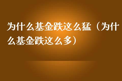为什么基金跌这么猛（为什么基金跌这么多）_https://www.qdlswl.com_基金_第1张