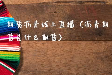 期货沥青线上直播（沥青期货是什么期货）_https://www.qdlswl.com_直播_第1张