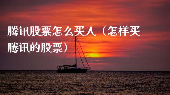 腾讯股票怎么买入（怎样买腾讯的股票）_https://www.qdlswl.com_内盘_第1张