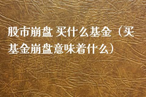 股市崩盘 买什么基金（买基金崩盘意味着什么）_https://www.qdlswl.com_基金_第1张