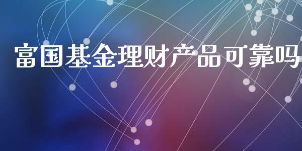 富国基金理财产品可靠吗_https://www.qdlswl.com_基金_第1张